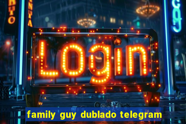 family guy dublado telegram